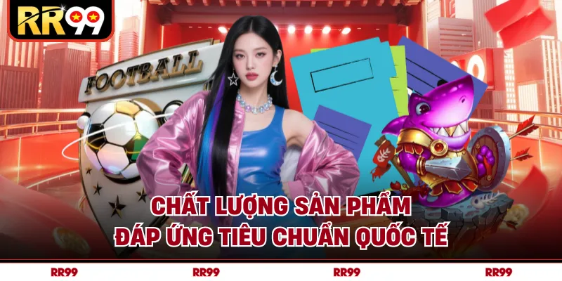 Chất lượng sản phẩm đáp ứng tiêu chuẩn quốc tế